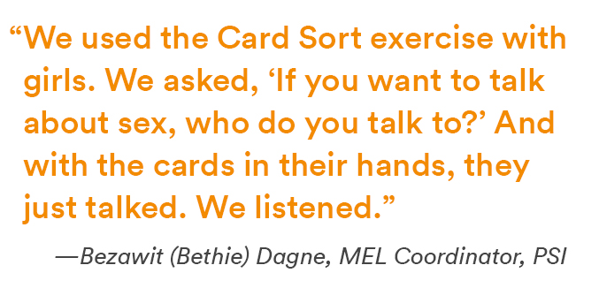 “We used the Card Sort exercise with girls. We asked, ‘If you want to talk about sex, who do you talk to?’ And with the cards in their hands, they just talked. We listened.” 